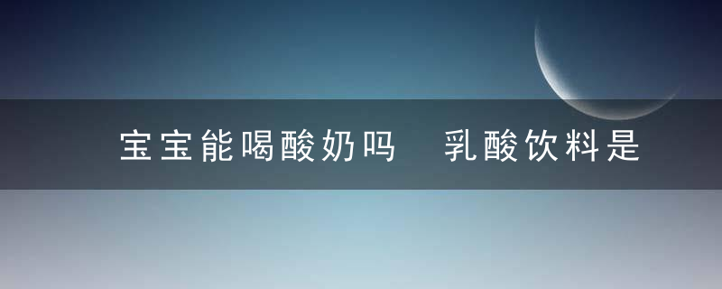 宝宝能喝酸奶吗 乳酸饮料是酸奶吗